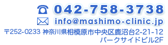 TEL：042-758-3738　MAIL：info@mashimo-clinic.jp 〒252-0233 神奈川県相模原市中央区鹿沼台2-21-12